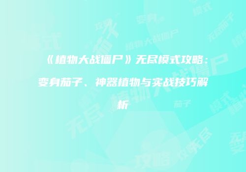 《植物大战僵尸》无尽模式攻略：变身茄子、神器植物与实战技巧解析
