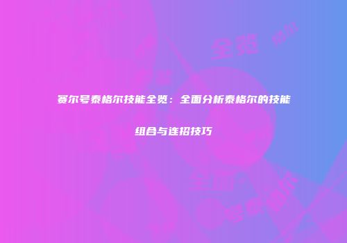 赛尔号泰格尔技能全览：全面分析泰格尔的技能组合与连招技巧