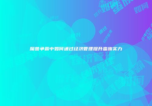 魔兽争霸中如何通过经济管理提升蛮族实力