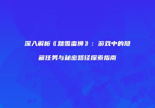 深入解析《踏雪蛮狮》：游戏中的隐藏任务与秘密路径探索指南