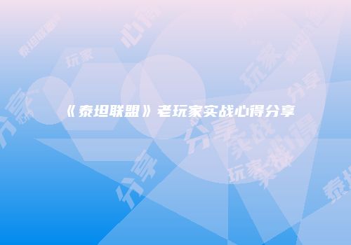 《泰坦联盟》老玩家实战心得分享