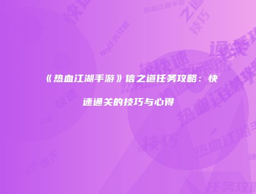 《热血江湖手游》信之道任务攻略：快速通关的技巧与心得