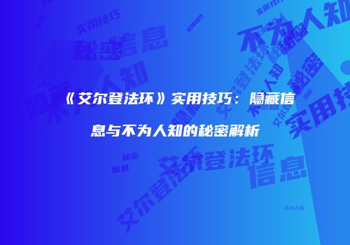 《艾尔登法环》实用技巧：隐藏信息与不为人知的秘密解析