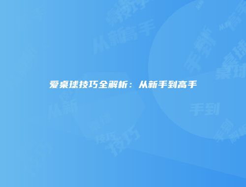 爱桌球技巧全解析：从新手到高手
