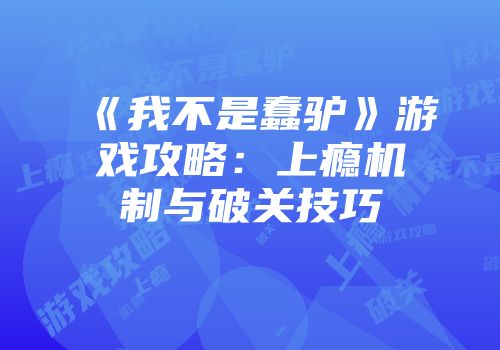 《我不是蠢驴》游戏攻略：上瘾机制与破关技巧