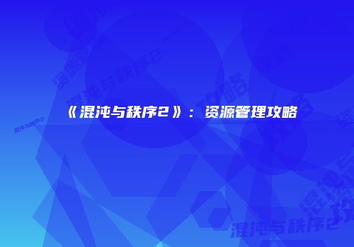 《混沌与秩序2》：资源管理攻略