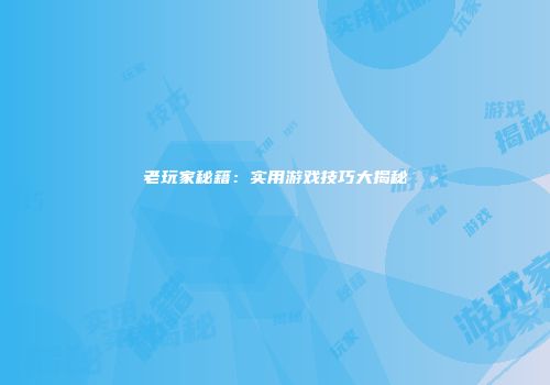 老玩家秘籍：实用游戏技巧大揭秘