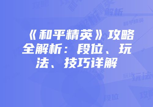 《和平精英》攻略全解析：段位、玩法、技巧详解