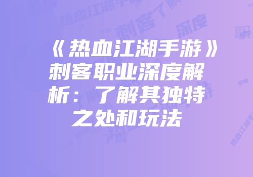 《热血江湖手游》刺客职业深度解析：了解其独特之处和玩法
