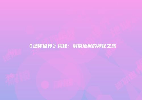 《迷你世界》揭秘：解锁地狱的神秘之旅
