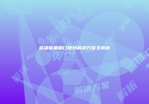 英雄联盟端口被封解决方案全解析