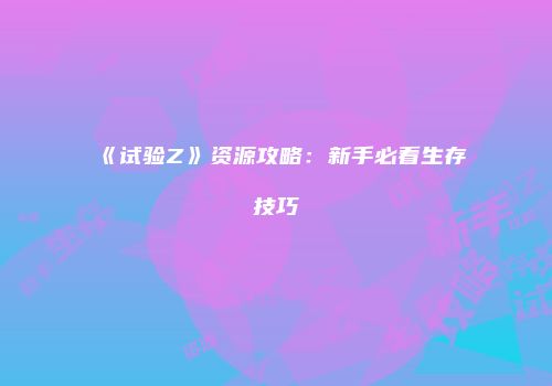 《试验Z》资源攻略：新手必看生存技巧