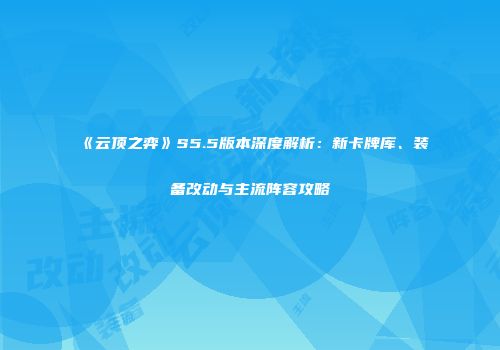 《云顶之弈》S5.5版本深度解析：新卡牌库、装备改动与主流阵容攻略