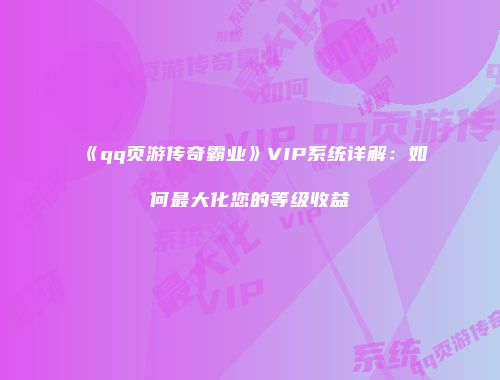 《qq页游传奇霸业》VIP系统详解：如何最大化您的等级收益