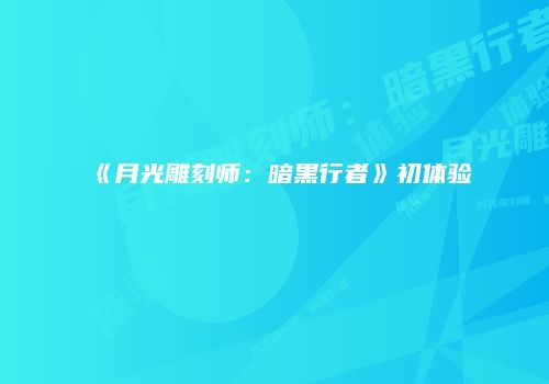 《月光雕刻师：暗黑行者》初体验