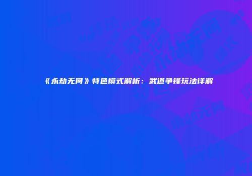 《永劫无间》特色模式解析：武道争锋玩法详解
