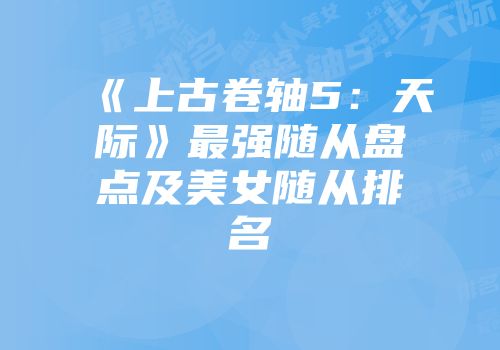 《上古卷轴5：天际》最强随从盘点及美女随从排名