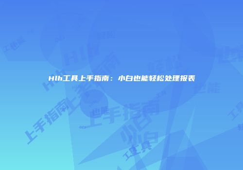 Hlh工具上手指南：小白也能轻松处理报表