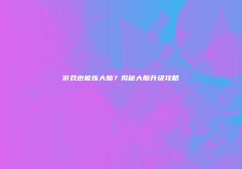 游戏也能练大脑？揭秘大脑升级攻略