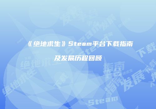 《绝地求生》Steam平台下载指南及发展历程回顾