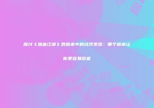 探讨《热血江湖》各版本中的经济系统：哪个版本让你更容易致富
