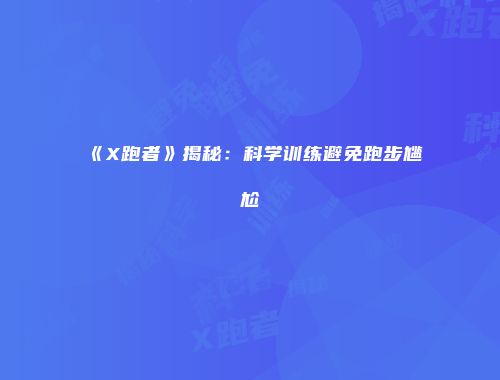 《X跑者》揭秘：科学训练避免跑步尴尬