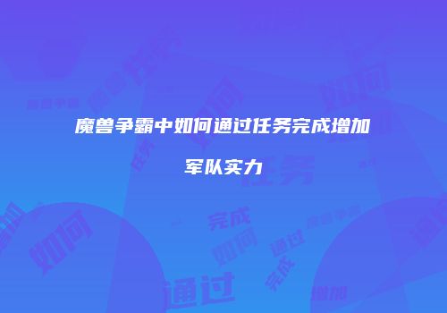 魔兽争霸中如何通过任务完成增加军队实力