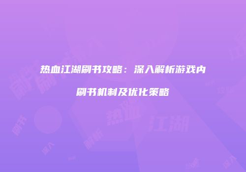 热血江湖刷书攻略:深入解析游戏内刷书机制及优化策略