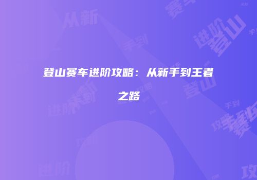 登山赛车进阶攻略：从新手到王者之路