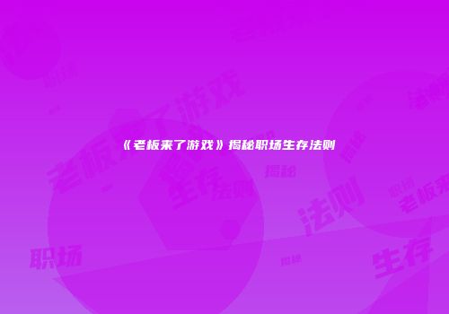 《老板来了游戏》揭秘职场生存法则