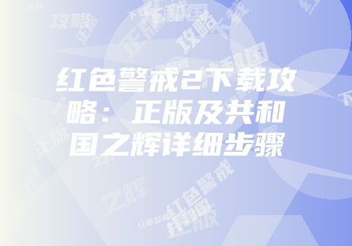 红色警戒2下载攻略：正版及共和国之辉详细步骤