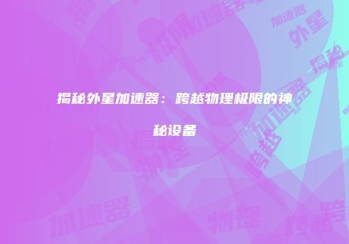 揭秘外星加速器：跨越物理极限的神秘设备