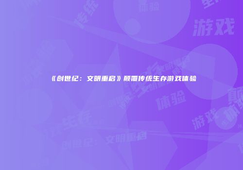 《创世纪：文明重启》颠覆传统生存游戏体验