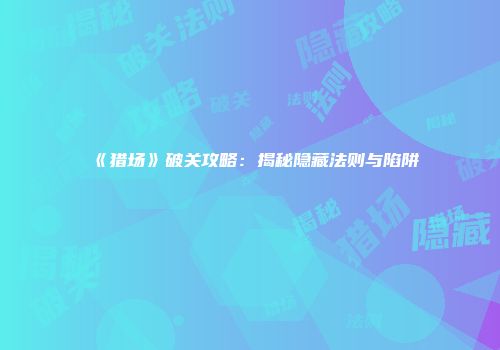 《猎场》破关攻略：揭秘隐藏法则与陷阱