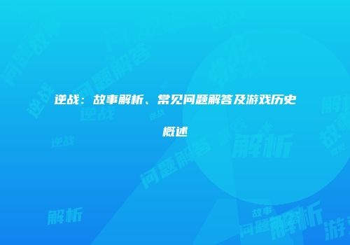 逆战：故事解析、常见问题解答及游戏历史概述