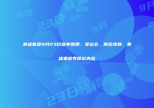 英雄联盟9月23日盛事回顾：亚运会、限定皮肤、英雄重做等精彩内容