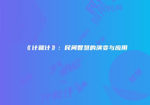 《计就计》：民间智慧的演变与应用