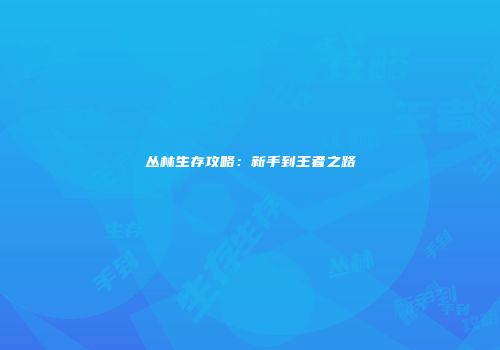 丛林生存攻略：新手到王者之路
