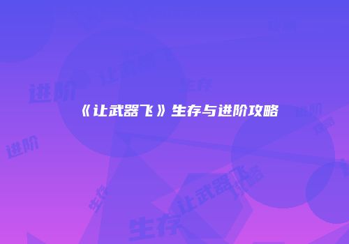 《让武器飞》生存与进阶攻略