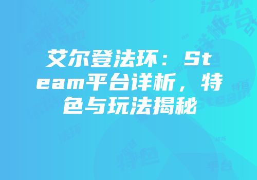 艾尔登法环：Steam平台详析，特色与玩法揭秘