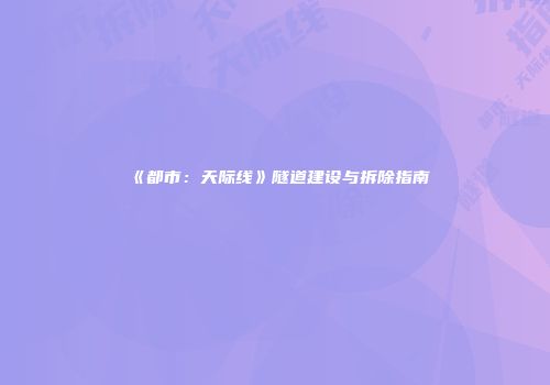 《都市：天际线》隧道建设与拆除指南