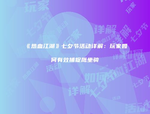 《热血江湖》七夕节活动详解：玩家如何有效捕捉鹰坐骑
