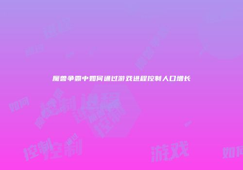 魔兽争霸中如何通过游戏进程控制人口增长