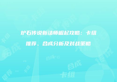 炉石传说新法师崛起攻略：卡组推荐、合成分析及对战策略