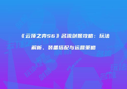 《云顶之弈S6》名流剑姬攻略：玩法解析、装备搭配与运营策略