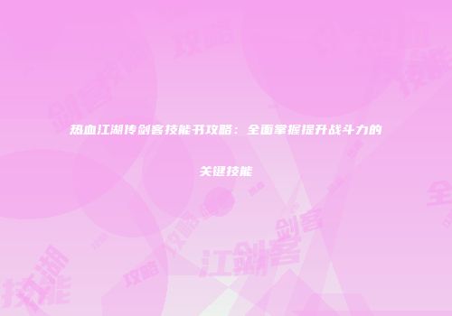 热血江湖传剑客技能书攻略：全面掌握提升战斗力的关键技能