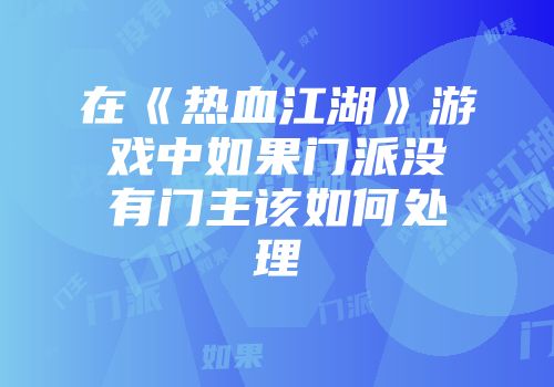 在《热血江湖》游戏中如果门派没有门主该如何处理