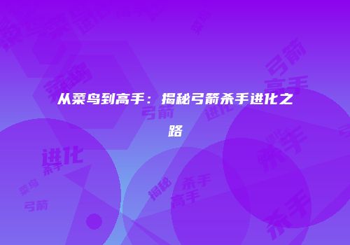 从菜鸟到高手：揭秘弓箭杀手进化之路