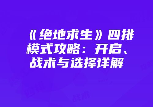 《绝地求生》四排模式攻略：开启、战术与选择详解