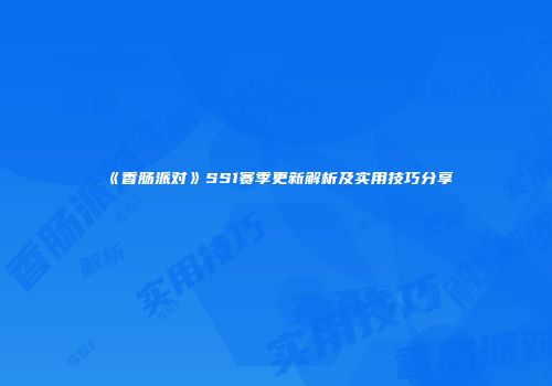 《香肠派对》SS1赛季更新解析及实用技巧分享
